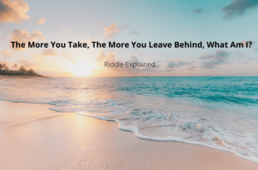 The More You Take The More You Leave Behind, What Am I? Riddle Explained